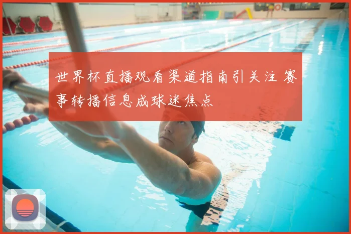 世界杯直播观看渠道指南引关注 赛事转播信息成球迷焦点