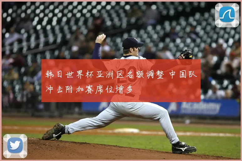 韩日世界杯亚洲区名额调整 中国队冲击附加赛席位增多