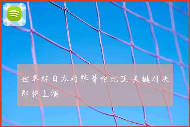 世界杯日本对阵哥伦比亚 关键对决即将上演