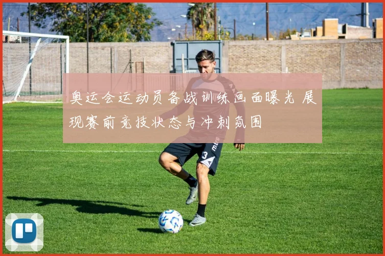 奥运会运动员备战训练画面曝光 展现赛前竞技状态与冲刺氛围