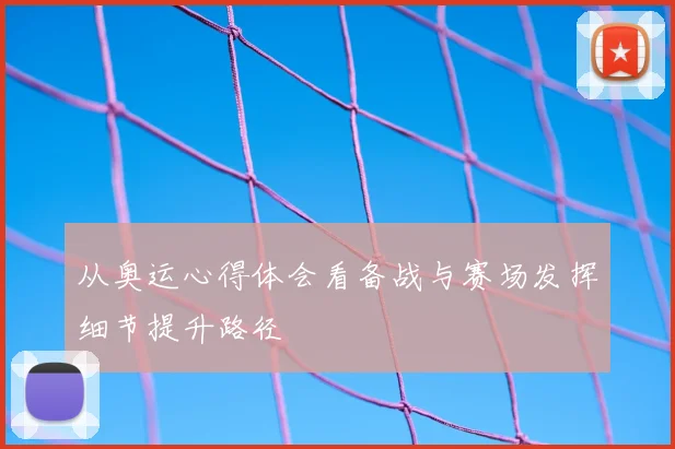 从奥运心得体会看备战与赛场发挥细节提升路径