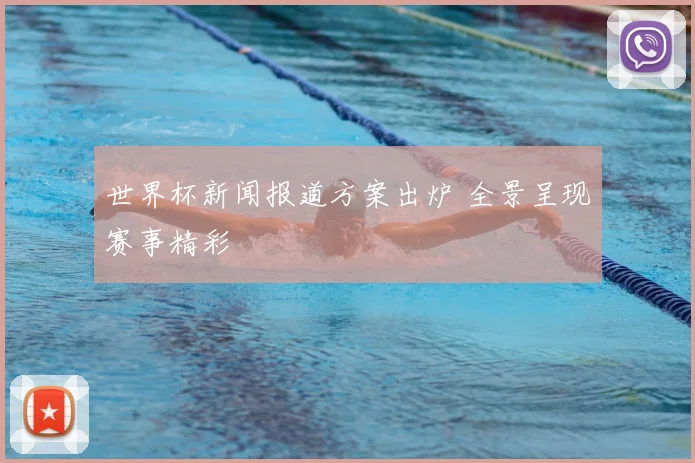 世界杯新闻报道方案出炉 全景呈现赛事精彩