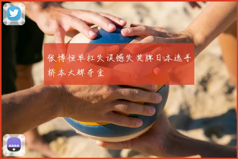 张博恒单杠失误憾失奖牌日本选手桥本大辉夺金