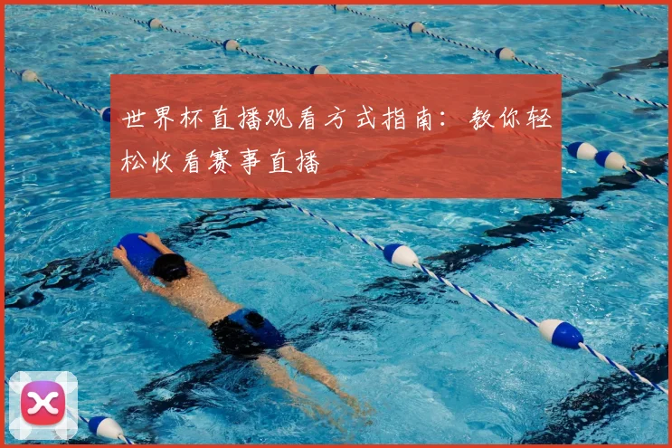 世界杯直播观看方式指南:教你轻松收看赛事直播
