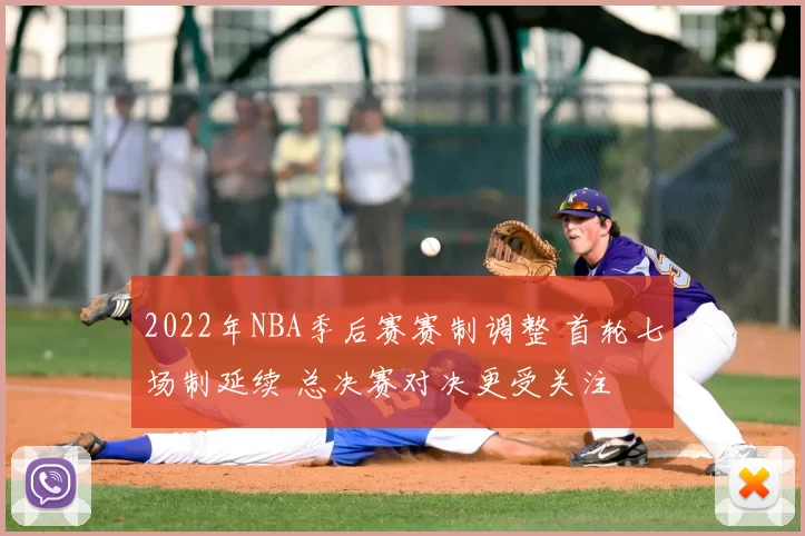 2022年NBA季后赛赛制调整 首轮七场制延续 总决赛对决更受关注