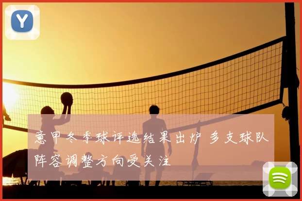意甲冬季球评选结果出炉 多支球队阵容调整方向受关注
