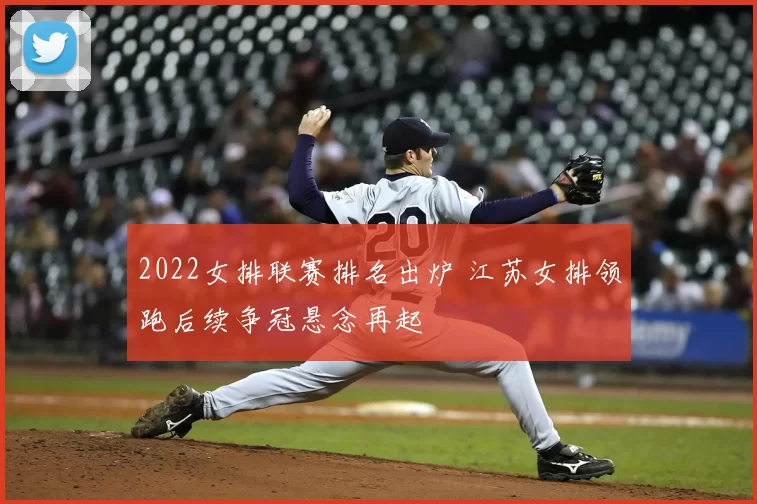 2022女排联赛排名出炉 江苏女排领跑后续争冠悬念再起