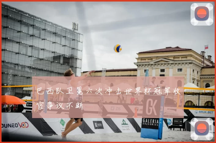 巴西队卫冕六次冲击世界杯冠军收官争议不断