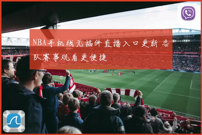 NBA手机线无插件直播入口更新 各队赛事观看更便捷