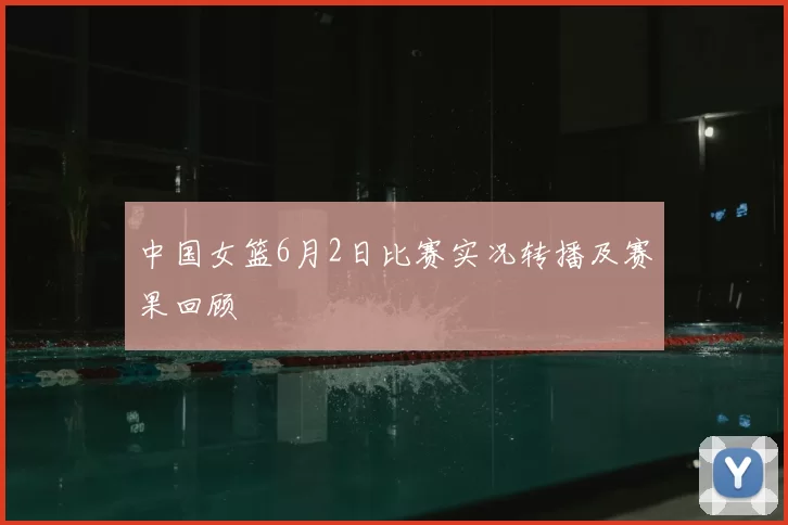 中国女篮6月2日比赛实况转播及赛果回顾