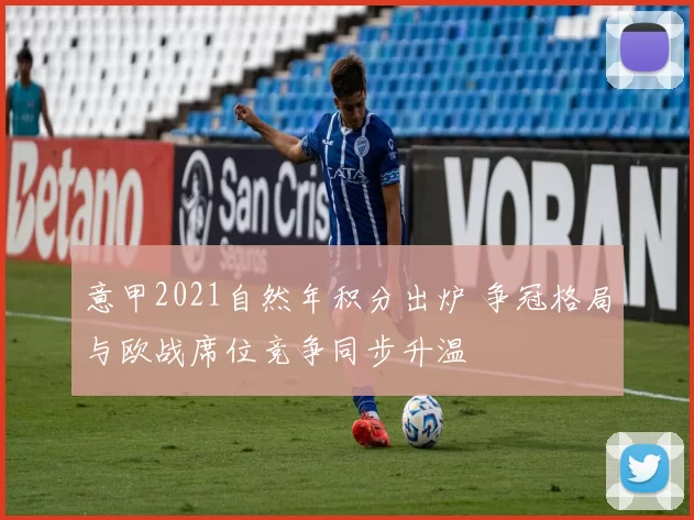 意甲2021自然年积分出炉 争冠格局与欧战席位竞争同步升温