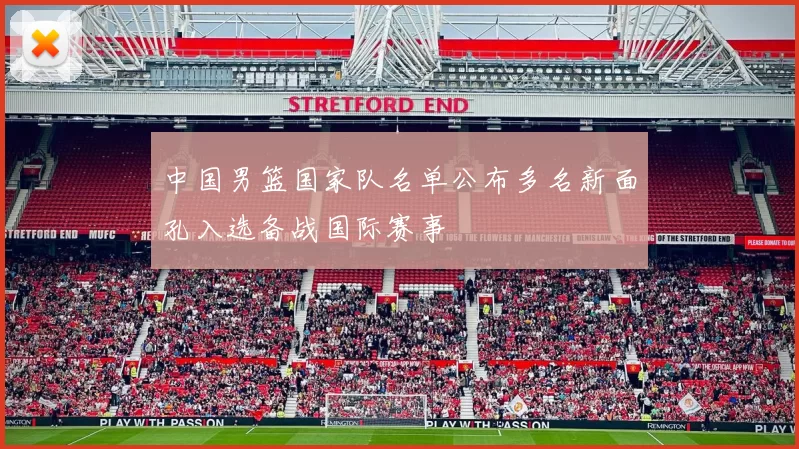 中国男篮国家队名单公布多名新面孔入选备战国际赛事