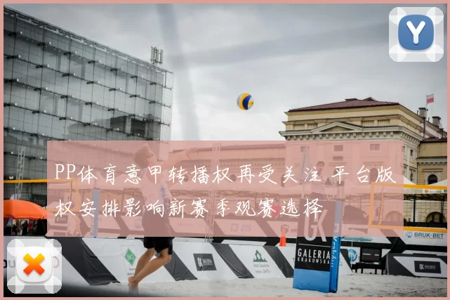 PP体育意甲转播权再受关注 平台版权安排影响新赛季观赛选择