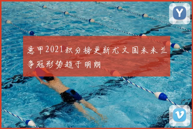 意甲2021积分榜更新尤文国米米兰争冠形势趋于明朗