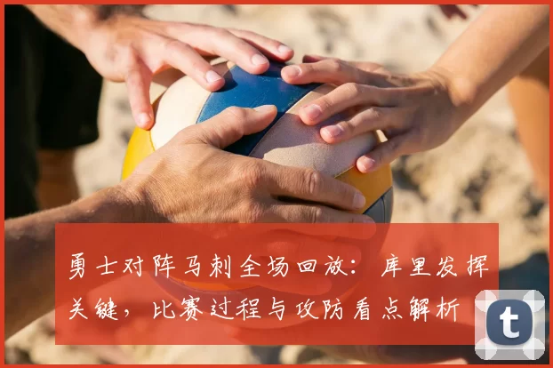 勇士对阵马刺全场回放：库里发挥关键，比赛过程与攻防看点解析