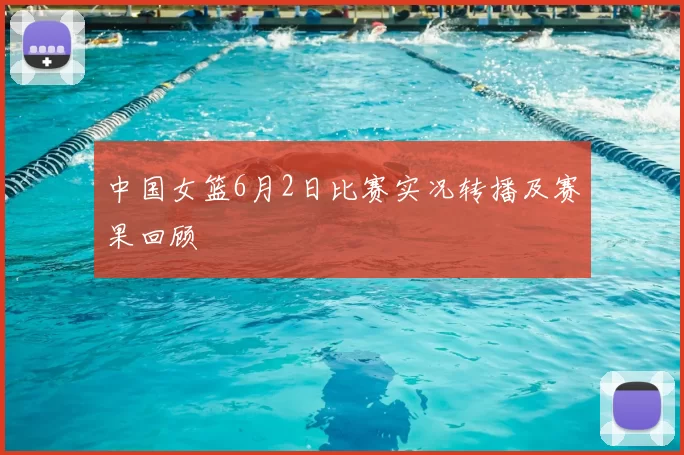 中国女篮6月2日比赛实况转播及赛果回顾
