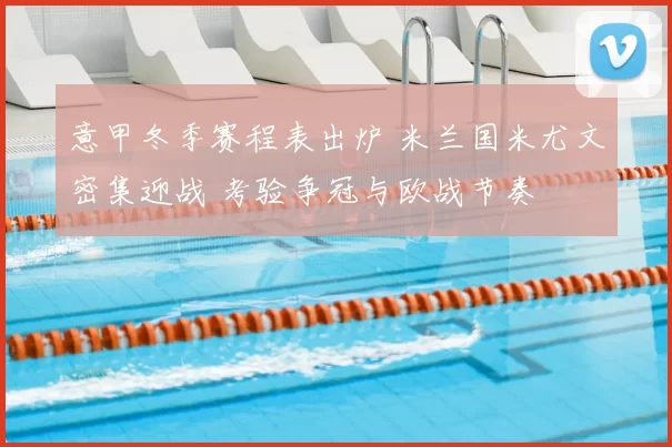 意甲冬季赛程表出炉 米兰国米尤文密集迎战 考验争冠与欧战节奏