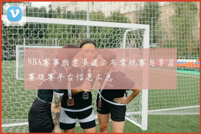 NBA赛事购票渠道公布常规赛与季后赛观赛平台信息汇总