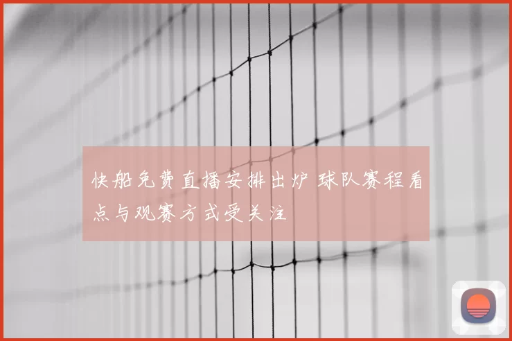 快船免费直播安排出炉 球队赛程看点与观赛方式受关注