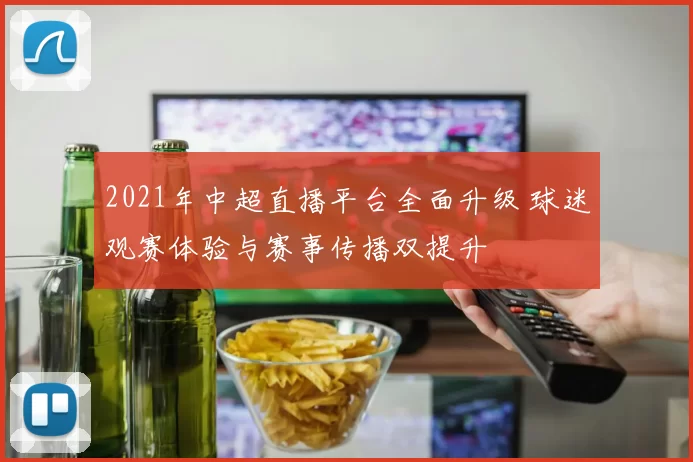 2021年中超直播平台全面升级 球迷观赛体验与赛事传播双提升