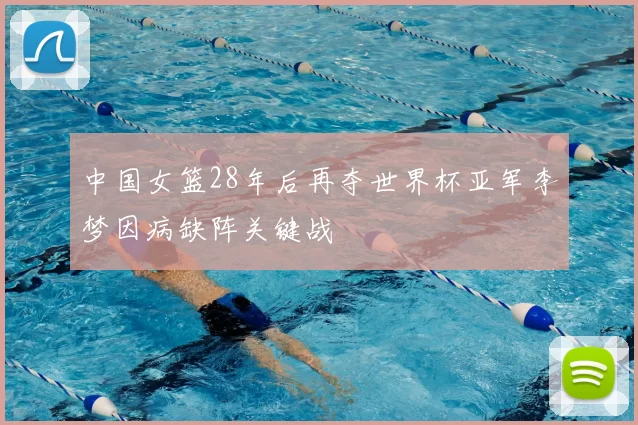 中国女篮28年后再夺世界杯亚军李梦因病缺阵关键战